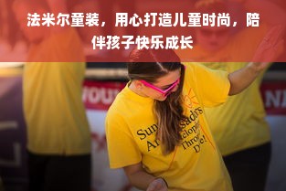法米尔童装，用心打造儿童时尚，陪伴孩子快乐成长