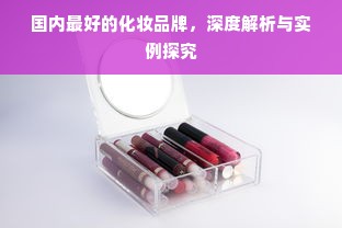 国内最好的化妆品牌，深度解析与实例探究