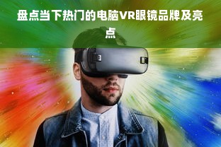 盘点当下热门的电脑VR眼镜品牌及亮点