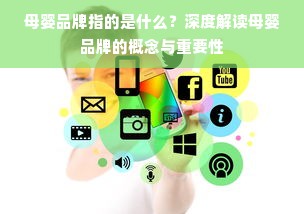 母婴品牌指的是什么？深度解读母婴品牌的概念与重要性