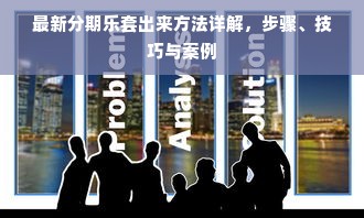 最新分期乐套出来方法详解，步骤、技巧与案例