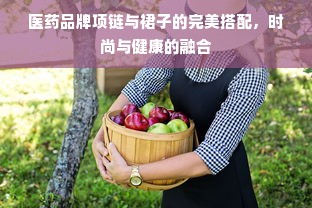 医药品牌项链与裙子的完美搭配，时尚与健康的融合