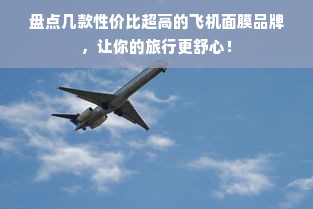 盘点几款性价比超高的飞机面膜品牌，让你的旅行更舒心！