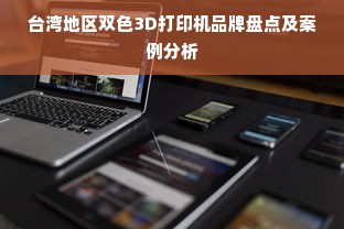 台湾地区双色3D打印机品牌盘点及案例分析