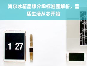 海尔冰箱品牌分级标准图解析，品质生活从芯开始