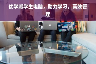 优学派学生电脑，助力学习，高效管理