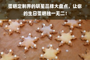 蛋糕定制界的明星品牌大盘点，让你的生日蛋糕独一无二！
