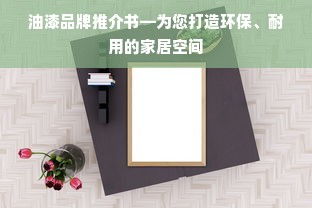 油漆品牌推介书—为您打造环保、耐用的家居空间