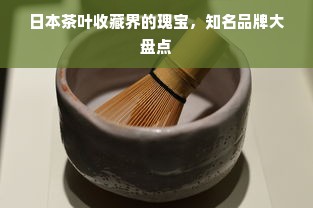 日本茶叶收藏界的瑰宝，知名品牌大盘点