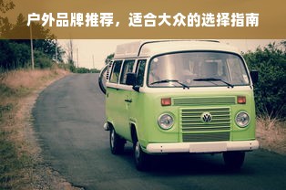 户外品牌推荐，适合大众的选择指南