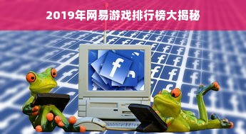 2019年网易游戏排行榜大揭秘