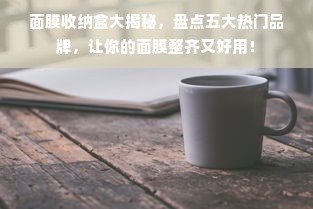 面膜收纳盒大揭秘，盘点五大热门品牌，让你的面膜整齐又好用！