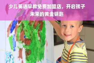 少儿英语早教免费加盟店，开启孩子未来的黄金钥匙