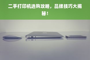 二手打印机选购攻略，品牌技巧大揭秘！
