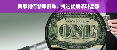 商家如何慧眼识珠，挑选优质茶叶品牌
