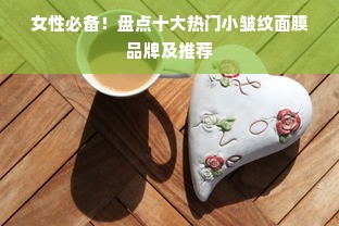 女性必备！盘点十大热门小皱纹面膜品牌及推荐