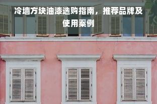 冷墙方块油漆选购指南，推荐品牌及使用案例