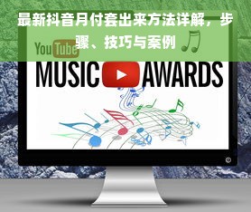 最新抖音月付套出来方法详解，步骤、技巧与案例
