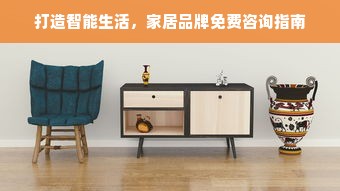 打造智能生活，家居品牌免费咨询指南