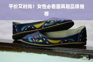 平价又时尚！女性必看厨具鞋品牌推荐