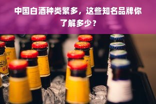 中国白酒种类繁多，这些知名品牌你了解多少？
