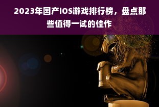 2023年国产iOS游戏排行榜，盘点那些值得一试的佳作