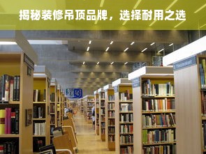 揭秘装修吊顶品牌，选择耐用之选