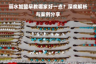 丽水加盟早教哪家好一点？深度解析与案例分享