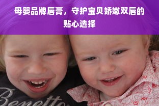 母婴品牌唇膏，守护宝贝娇嫩双唇的贴心选择