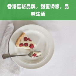 香港蛋糕品牌，甜蜜诱惑，品味生活