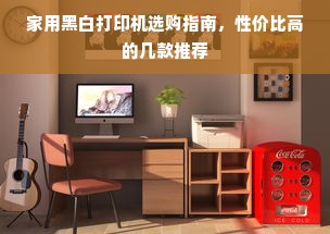 家用黑白打印机选购指南，性价比高的几款推荐
