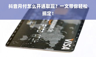 抖音月付怎么开通取现？一文带你轻松搞定！