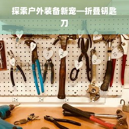 探索户外装备新宠—折叠钥匙刀
