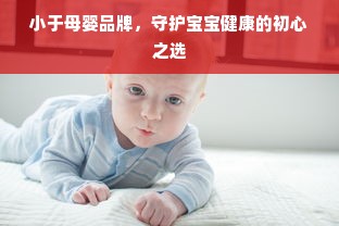 小于母婴品牌，守护宝宝健康的初心之选