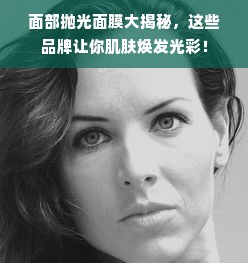 面部抛光面膜大揭秘，这些品牌让你肌肤焕发光彩！