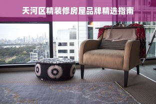 天河区精装修房屋品牌精选指南