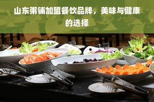 山东粥铺加盟餐饮品牌，美味与健康的选择