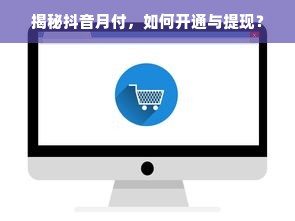 揭秘抖音月付，如何开通与提现？