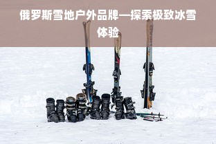 俄罗斯雪地户外品牌—探索极致冰雪体验