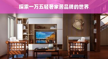 探索一万五轻奢家居品牌的世界