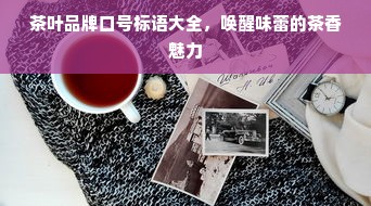 茶叶品牌口号标语大全，唤醒味蕾的茶香魅力