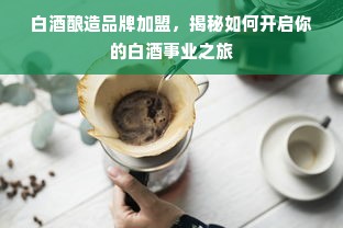 白酒酿造品牌加盟，揭秘如何开启你的白酒事业之旅