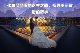 化妆品品牌的诞生之路，探寻美丽背后的故事