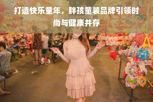 打造快乐童年，胖孩童装品牌引领时尚与健康并存