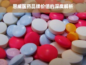 恩威医药品牌价值的深度解析
