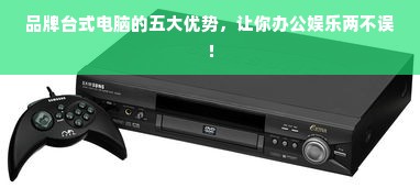 品牌台式电脑的五大优势，让你办公娱乐两不误！