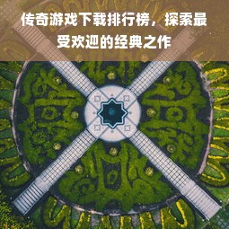 传奇游戏下载排行榜，探索最受欢迎的经典之作