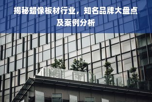 揭秘蜡像板材行业，知名品牌大盘点及案例分析