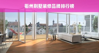衢州别墅装修品牌排行榜