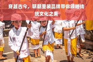 穿越古今，明朝童装品牌带你领略传统文化之美